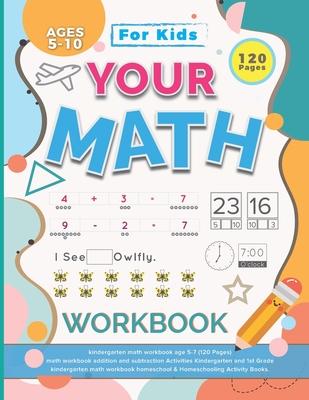 Your Math Workbook: kindergarten math workbook age 5-7 (120 Pages) - math workbook addition and subtraction Activities Kindergarten and 1s