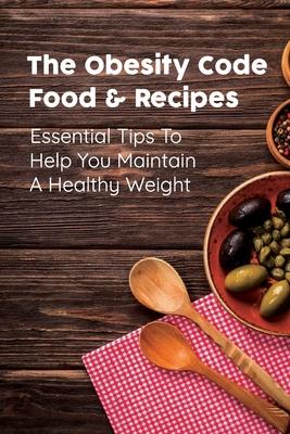 The Obesity Code Food & Recipes: Essential Tips To Help You Maintain A Healthy Weight: Diet For Obesity