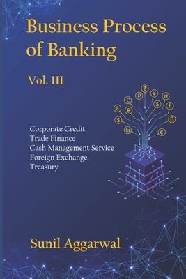 Business Process of Banking: Vol. III: Corporate Credit - Trade Finance - Cash Management Service - Foreign Exchange -Treasury