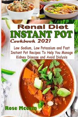 Renal Diet Instant Pot Cookbook 2021: Low Sodium, Low Potassium and Fast Instant Pot Recipes To Help You Manage Kidney Disease and Avoid Dialysis