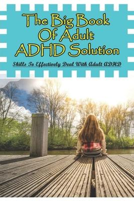 The Big Book Of Adult ADHD Solution: Skills To Effectively Deal With Adult ADHD: Books On Adhd And Relationships