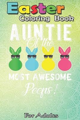 Easter Coloring Book For Adults: auntie of the most awesome peeps An Adult Easter Coloring Book For Teens & Adults - Great Gifts with Fun, Easy, and R