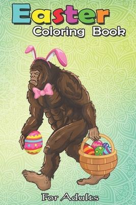 Easter Coloring Book For Adults: Bigfoot Carring Eggs Easter Bigfoot Easter Costume An Adult Easter Coloring Book For Teens & Adults - Great Gifts wit