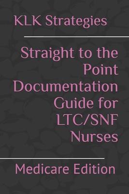 Straight to the Point Documentation Guide for LTC/SNF Nurses: Medicare Edition