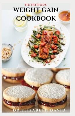 Nutritious Weight Gain Cookbook: Delicious recipes, meal plan and food list for people struggling to gain weight