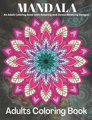 MANDALA An Adult Coloring Book With Relaxing And Stress Relieving Designs Adults Coloring Book: Coloring Book Pages Designed to Inspire Creativity! (D