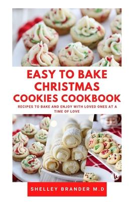 Easy to Bake Christmas Cookies Cookbook: Recipes to Bake and Enjoy with Loved Ones at a Time of Love