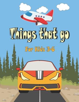 Things That go For Kids 3-6: Cars, Trucks, Tractors, Trains, Planes & Fun Children's Coloring Book for Toddlers & Kids,