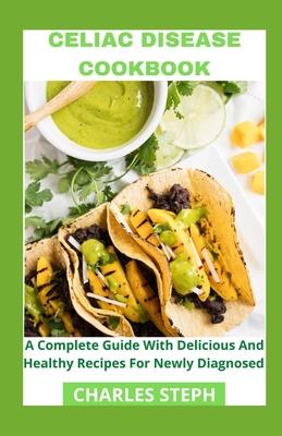 Celiac Disease Cookbook: A Complete Guide With Delicious And Healthy Recipes For Newly Diagnosed