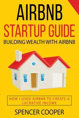 Airbnb Startup Guide: Building Wealth with Airbnb - How I used Airbnb to create a lucrative income