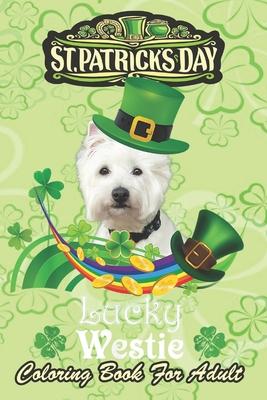 St Patricks Day Coloring Book For Adult: Lucky Westie Dog Leprechaun Shamrock An Adult Coloring Books St Patrick for Kids, Adults with Beautiful Irish