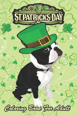 St Patricks Day Coloring Book For Adult: Irish Leprechaun Hat Boston Terrier An Adult Coloring Books St Patrick for Kids, Adults with Beautiful Irish