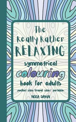 The Really Rather Relaxing Symmetrical Colouring Book for Adults. Pocket Size/ Travel Size/ Portable: 50 Single-Sided Hand Drawn Designs to Colour (Sy