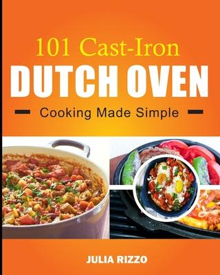 101 Cast Iron Dutch Oven Cooking Made Simple: Dutch Oven Cookbook With More Than 100 Effortless Meals including Breakfast & Brunch, Beef & Pork, Chick