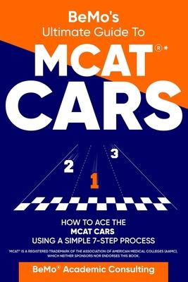 BeMo's Ultimate Guide to MCAT(R)* CARS: How to Ace the MCAT CARS Using A Simple 7-Step Process