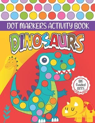 Dinosaurs Dot Markers Activity Book: Cute Dinosaur Dot coloring book for toddlers, Preschool - BIG DOTS - Do A Dot Page a day - Paint Daubers Marker A