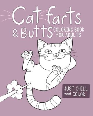 Cat Farts and Butts Coloring Book For Adults: Fun naughty cats showing their butts and letting the odd fart rip. No shame in their game. Adult stress