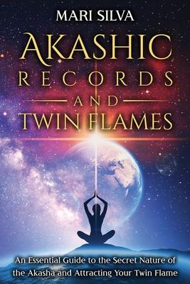 Akashic Records and Twin Flames: An Essential Guide to the Secret Nature of the Akasha and Attracting Your Twin Flame