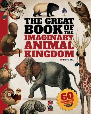 The Great Book of the Imaginary Animal Kingdom: 60 imaginary animals ready to frame