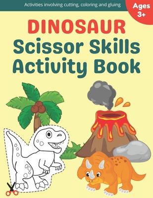 Dinosaur Scissor Skills Activity Book: A Preschool Cutting, Coloring And Pasting Workbook For Kids Ages 3-5