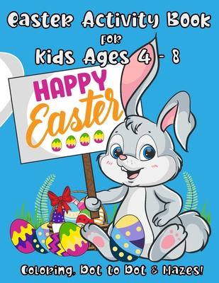 Easter Activity Book for Kids Ages 4 - 8: A Fun Kid Workbook with Easter Games For Learning: Coloring, Dot to Dot and Mazes!