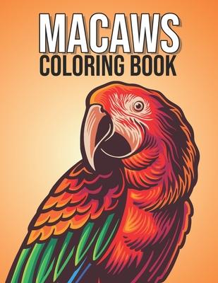 Macaws Coloring Book: Macaw Parrot Bird Coloring Book for Children, Kids, Teens, Adults - Magnificent Blue and Gold Macaw Gifts for Parrots