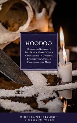 Hoodoo: 4 BOOKS IN 1 Hoodoo for Beginners + Spell Book + Herbal Magic + Candle Magic A Complete Introductory Guide To Traditio