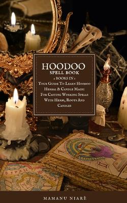 Hoodoo Spellbook: 2 BOOKS IN 1 Your Guide To Learn Hoodoo Herbal & Candle Magic For Casting Working Spells With Herbs, Roots And Candles