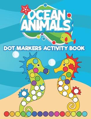 Dot Markers Activity Book Ocean Animals: Do a Dot art coloring book for toddlers - Sea animals Paint Daubers Book with Big Dots