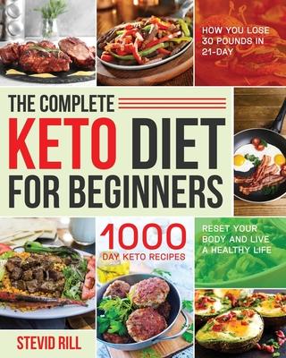 The Complete Keto Diet for Beginners: 1000-Day Keto Recipes to Reset Your Body and Live a Healthy Life (How You Lose 30 Pounds in 21-Day)