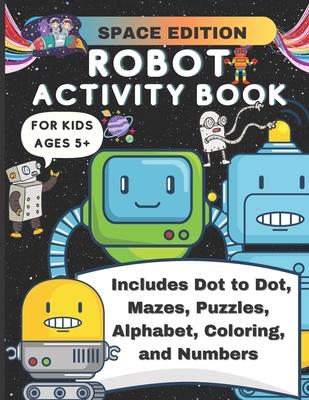 Robot Activity Book Space Edition: Mazes, Puzzles, Coloring, Alphabet, Numbers, Dot to Dot, Fun Activity Book for Kids Ages 5+