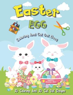 Easter Egg Coloring And Cut Out Book: 25 Coloring And 25 Cut Out Designs for Boys And Girls 4 -8 Years Old Full Of Bunnies Chicks Eggs and Dinosaur !