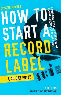 How to Start a Record Label - A 30 Day Guide: A Simplified Approach to Building and Growing a Successful Record Label