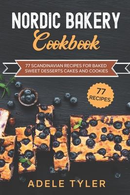 Nordic Bakery Cookbook: 77 Scandinavian Recipes For Baked Sweet Desserts Cakes and Cookies