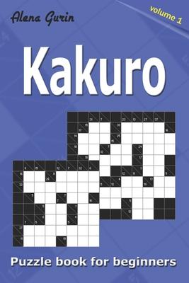 Kakuro puzzle book for beginners.: 200 Cross Sums puzzles. 2 Grid Sizes (Volume 1).