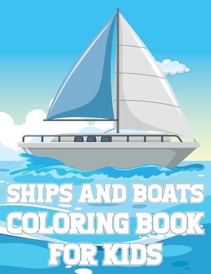 Ships And Boats Coloring Book For Kids: Fun Sailing Ships Adventures Activity Book For Boys And Girls With Illustrations of Boats And Ships