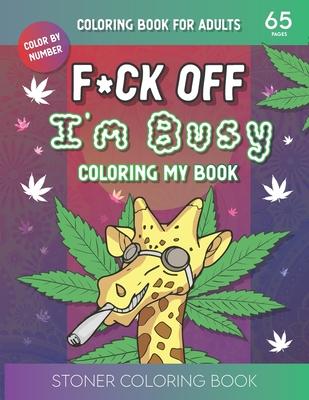 F*ck Off I'm Busy Coloring My book: Stoner Coloring BookFor Adults