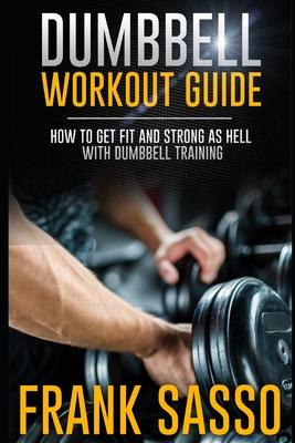 Dumbbell Workout Guide: How To Get Fit And Strong As Hell With Dumbbell Training