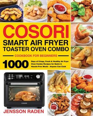 COSORI Smart Air Fryer Toaster Oven Combo Cookbook for Beginners: 1000 Days of Crispy, Fresh & Healthy Air Fryer Oven Combo Recipes for Quick & Hassle