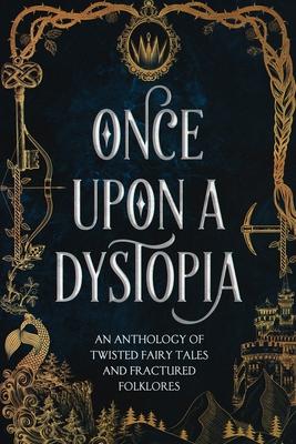 Once Upon A Dystopia: An Anthology of Twisted Fairy Tales and Fractured Folklore