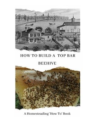 How to Build a Top Bar Beehive: A Homesteading 'How To' Book