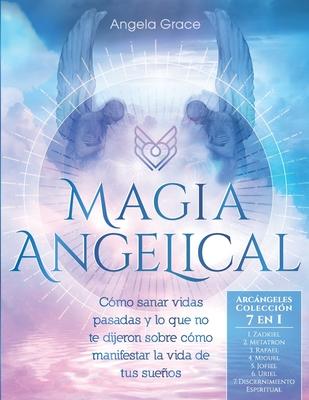 Magia Angelical (Arcngeles Coleccin 7 en 1): Cmo sanar vidas pasadas y lo que no te dijeron sobre cmo manifestar la vida de tus sueos