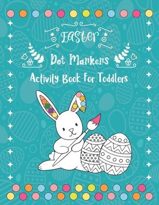 Easter Dot Markers Activity Book For Toddlers: 30 Cute and Fun Easter Stuff Bunny, Egg, Basket - Easy Guided BIG DOTS - Easter Dot Marker Coloring Boo