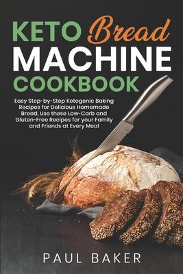 Keto Bread Machine Cookbook: Easy Step-by-Step Ketogenic Baking Recipes for Homemade Bread, Delicious Low-Carb and Gluten-Free Recipes