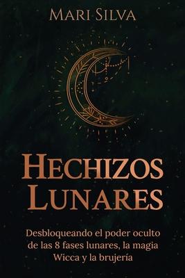 Hechizos lunares: Desbloqueando el poder oculto de las 8 fases lunares, la magia Wicca y la brujera