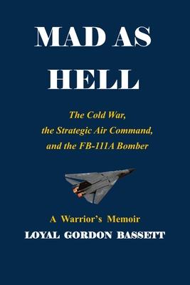 Mad as Hell: The Cold War, the Strategic Air Command, and the FB-111A Bomber