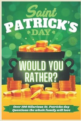 St Patrick's Day Would You Rather? Over 100 Hilarious St. Patrick's day Questions the whole family will love: Try Not To laugh! A Hilarious and Intera