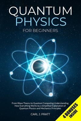 Quantum Physics for Beginners: From Wave Theory to Quantum Computing. Understanding How Everything Works by a Simplified Explanation of Quantum Physi