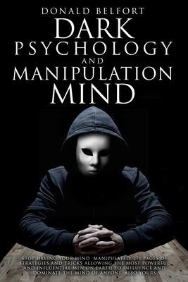 Dark Psychology and Manipulation Mind: Stop Having Your Mind Manipulated; 271 Pages Of Strategies And Tricks Allowing The Most Powerful And Influentia