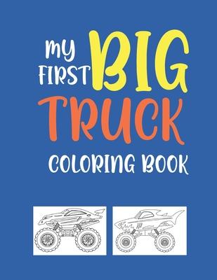 My First Big Truck Coloring Book: A Fun Monster Truck Coloring Book For kids & toddlers boys and girls Ages 4-8, Over 40 Unique Drawing of Monster Tru